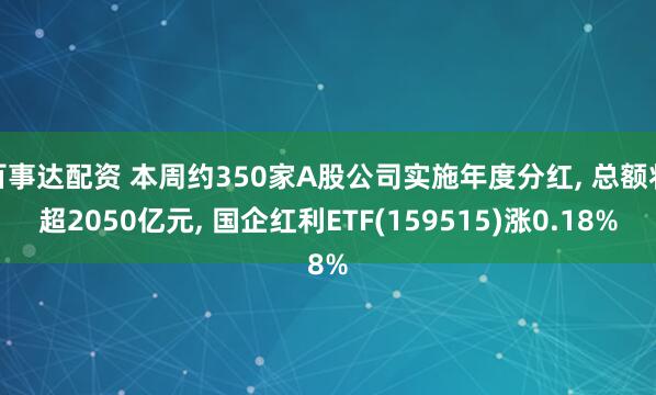 百事达配资 本周约350家A股公司实施年度分红, 总额将超2050亿元, 国企红利ETF(159515)涨0.18%