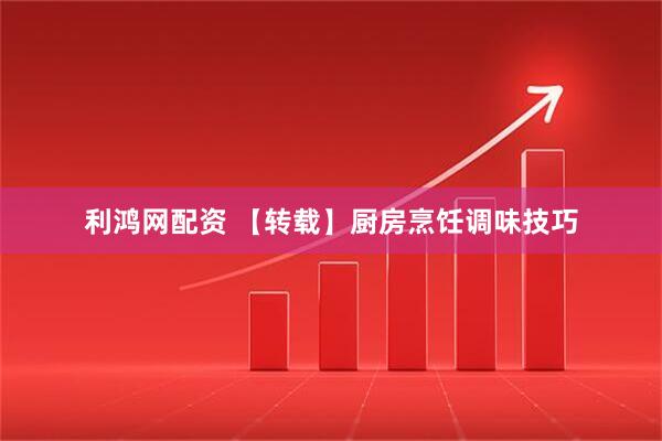 利鸿网配资 【转载】厨房烹饪调味技巧