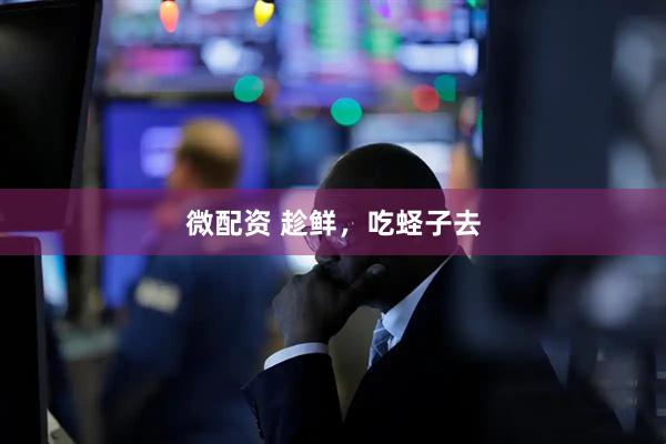 微配资 趁鲜，吃蛏子去