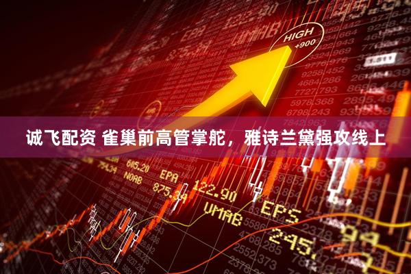 诚飞配资 雀巢前高管掌舵，雅诗兰黛强攻线上