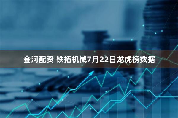 金河配资 铁拓机械7月22日龙虎榜数据