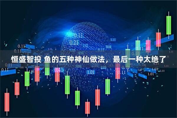恒盛智投 鱼的五种神仙做法，最后一种太绝了