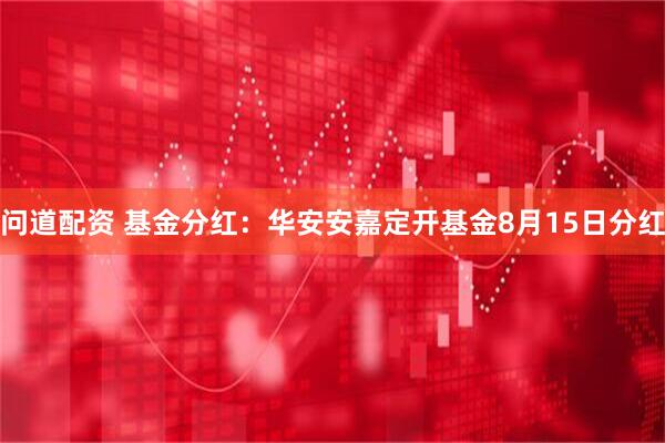问道配资 基金分红：华安安嘉定开基金8月15日分红