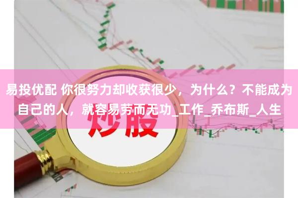 易投优配 你很努力却收获很少，为什么？不能成为自己的人，就容易劳而无功_工作_乔布斯_人生