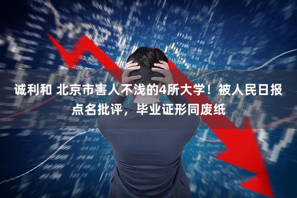 诚利和 北京市害人不浅的4所大学！被人民日报点名批评，毕业证形同废纸